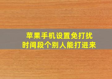 苹果手机设置免打扰时间段个别人能打进来