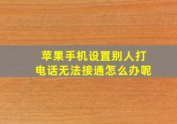 苹果手机设置别人打电话无法接通怎么办呢