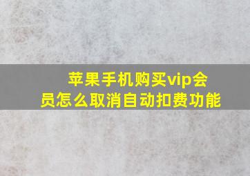 苹果手机购买vip会员怎么取消自动扣费功能