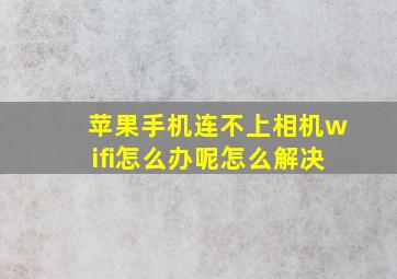 苹果手机连不上相机wifi怎么办呢怎么解决