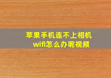 苹果手机连不上相机wifi怎么办呢视频