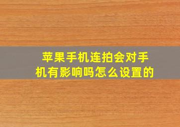 苹果手机连拍会对手机有影响吗怎么设置的