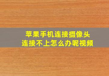 苹果手机连接摄像头连接不上怎么办呢视频