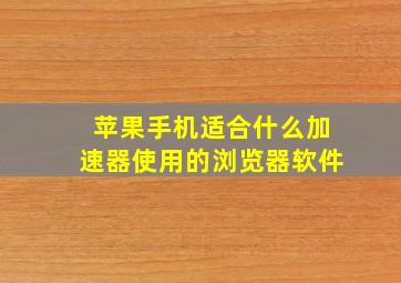 苹果手机适合什么加速器使用的浏览器软件