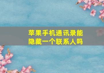 苹果手机通讯录能隐藏一个联系人吗