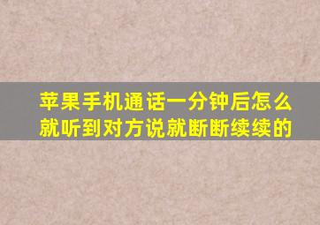 苹果手机通话一分钟后怎么就听到对方说就断断续续的