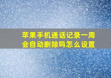 苹果手机通话记录一周会自动删除吗怎么设置