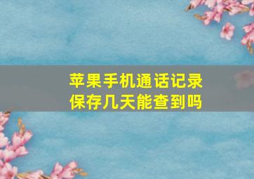 苹果手机通话记录保存几天能查到吗