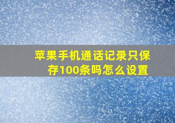 苹果手机通话记录只保存100条吗怎么设置