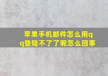 苹果手机邮件怎么用qq登陆不了了呢怎么回事