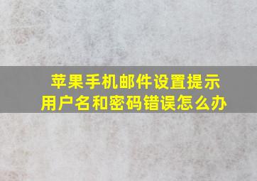 苹果手机邮件设置提示用户名和密码错误怎么办