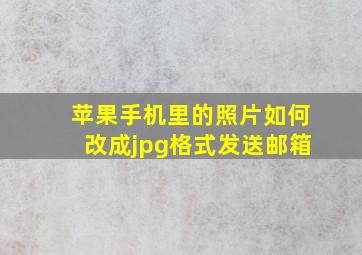 苹果手机里的照片如何改成jpg格式发送邮箱