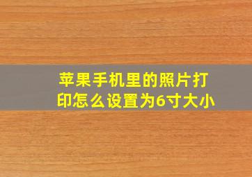 苹果手机里的照片打印怎么设置为6寸大小