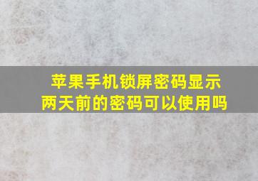 苹果手机锁屏密码显示两天前的密码可以使用吗