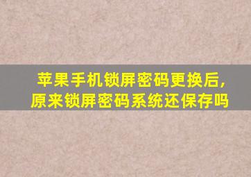 苹果手机锁屏密码更换后,原来锁屏密码系统还保存吗