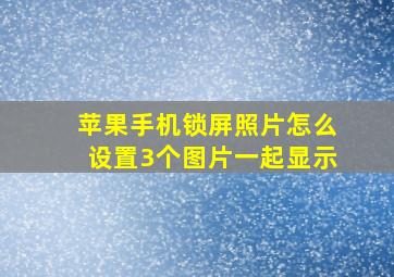 苹果手机锁屏照片怎么设置3个图片一起显示