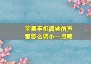 苹果手机闹钟的声音怎么调小一点呢