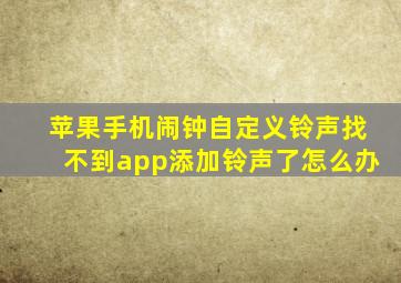 苹果手机闹钟自定义铃声找不到app添加铃声了怎么办