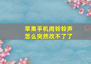 苹果手机闹铃铃声怎么突然改不了了