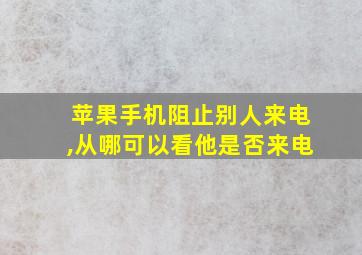 苹果手机阻止别人来电,从哪可以看他是否来电