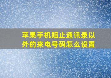 苹果手机阻止通讯录以外的来电号码怎么设置