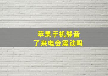 苹果手机静音了来电会震动吗