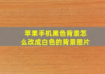 苹果手机黑色背景怎么改成白色的背景图片