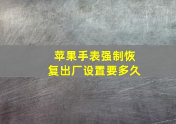 苹果手表强制恢复出厂设置要多久