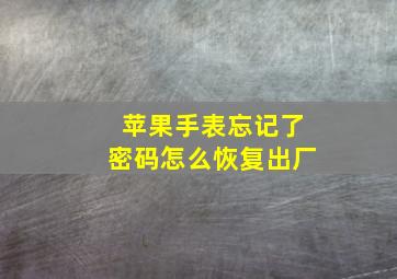 苹果手表忘记了密码怎么恢复出厂