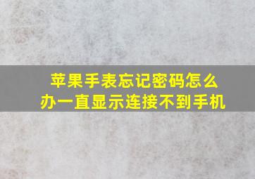 苹果手表忘记密码怎么办一直显示连接不到手机