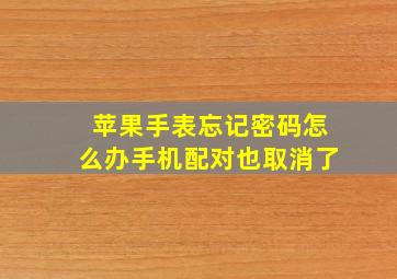 苹果手表忘记密码怎么办手机配对也取消了