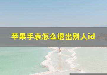 苹果手表怎么退出别人id