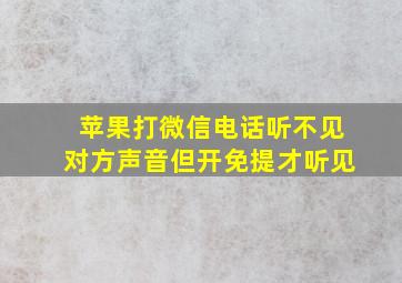 苹果打微信电话听不见对方声音但开免提才听见