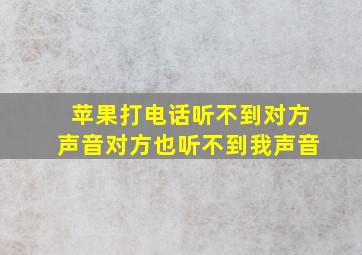 苹果打电话听不到对方声音对方也听不到我声音