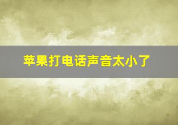 苹果打电话声音太小了