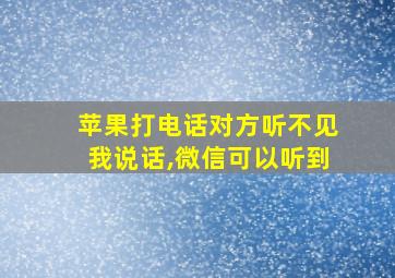 苹果打电话对方听不见我说话,微信可以听到