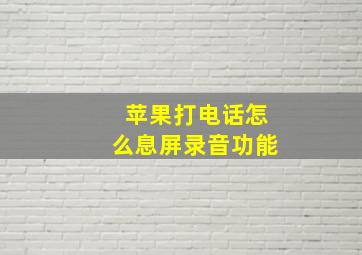 苹果打电话怎么息屏录音功能