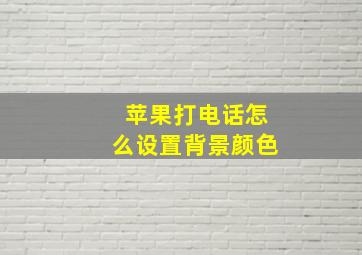 苹果打电话怎么设置背景颜色