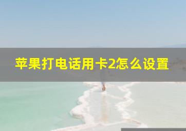 苹果打电话用卡2怎么设置