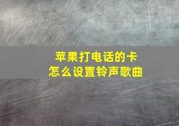 苹果打电话的卡怎么设置铃声歌曲