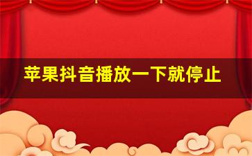 苹果抖音播放一下就停止