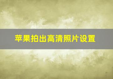 苹果拍出高清照片设置