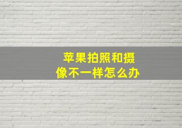 苹果拍照和摄像不一样怎么办