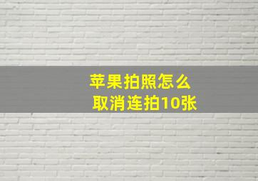 苹果拍照怎么取消连拍10张