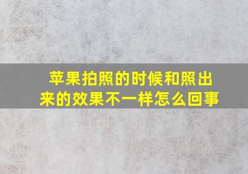 苹果拍照的时候和照出来的效果不一样怎么回事