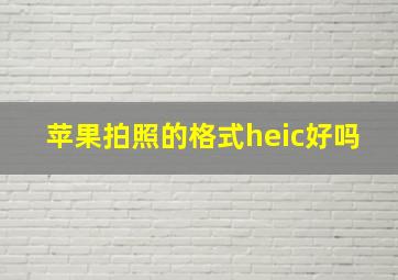 苹果拍照的格式heic好吗