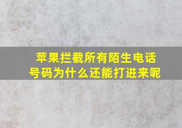 苹果拦截所有陌生电话号码为什么还能打进来呢