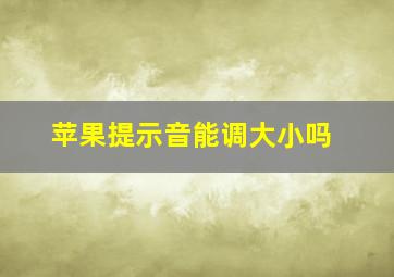 苹果提示音能调大小吗