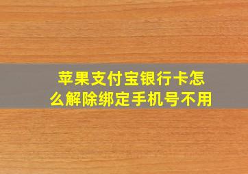 苹果支付宝银行卡怎么解除绑定手机号不用