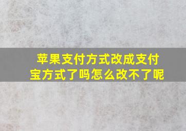 苹果支付方式改成支付宝方式了吗怎么改不了呢